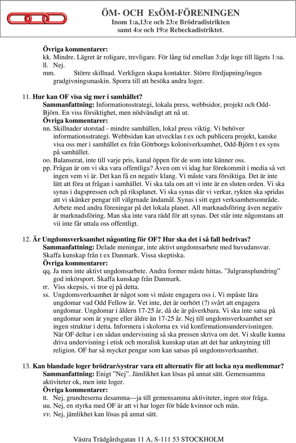 Sammanfattning: Informationsstrategi, lokala press, webbsidor, projekt och Odd- Björn. En viss försiktighet, men nödvändigt att nå ut. nn. Skillnader storstad - mindre samhällen, lokal press viktig.