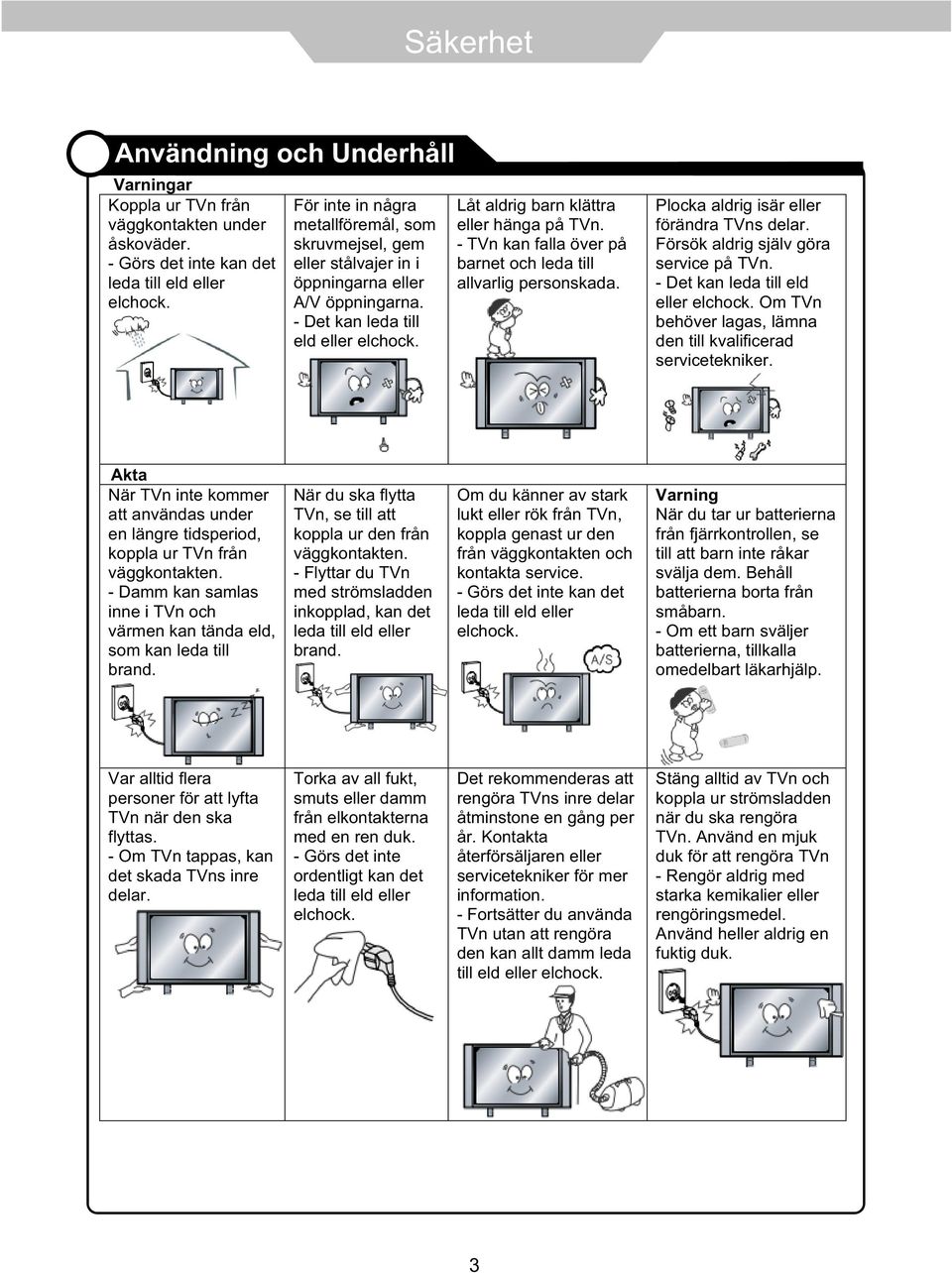 - TVn kan falla över på barnet och leda till allvarlig personskada. Plocka aldrig isär eller förändra TVns delar. Försök aldrig själv göra service på TVn. - Det kan leda till eld eller elchock.