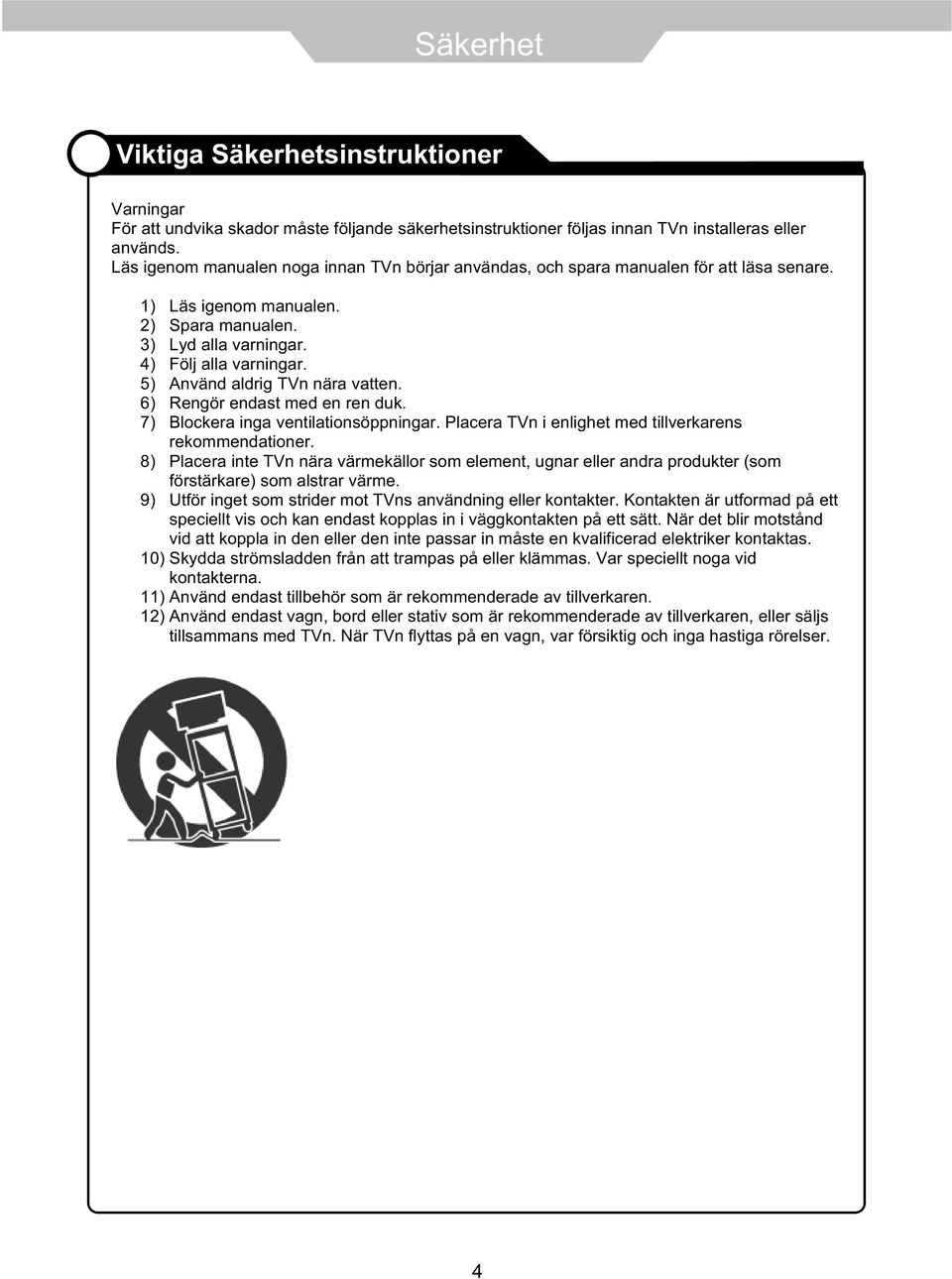 5) Använd aldrig TVn nära vatten. 6) Rengör endast med en ren duk. 7) Blockera inga ventilationsöppningar. Placera TVn i enlighet med tillverkarens rekommendationer.