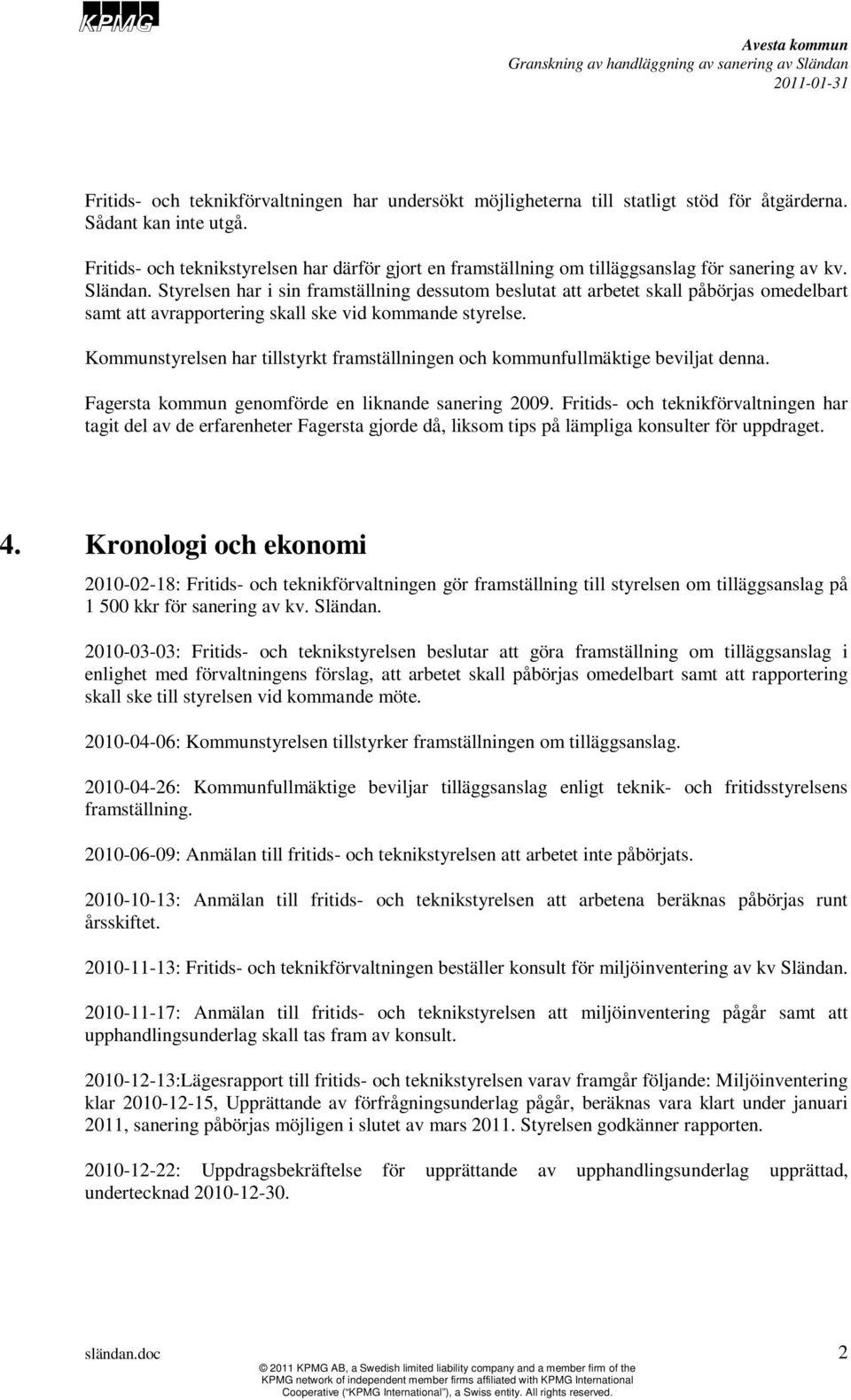 Styrelsen har i sin framställning dessutom beslutat att arbetet skall påbörjas omedelbart samt att avrapportering skall ske vid kommande styrelse.