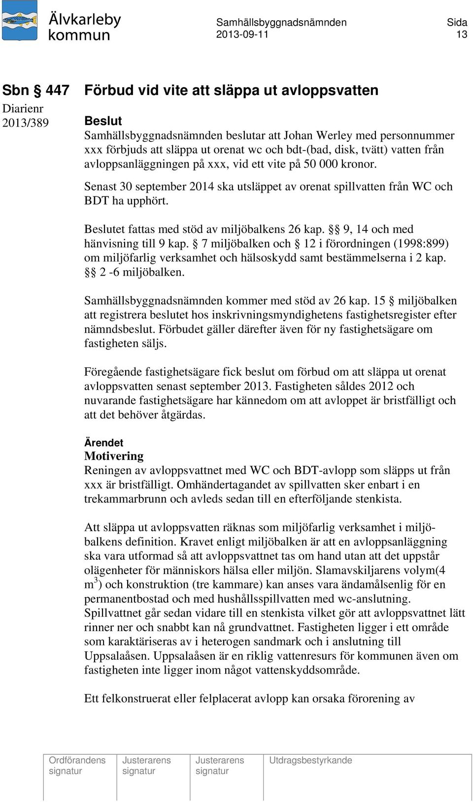 Beslutet fattas med stöd av miljöbalkens 26 kap. 9, 14 och med hänvisning till 9 kap.