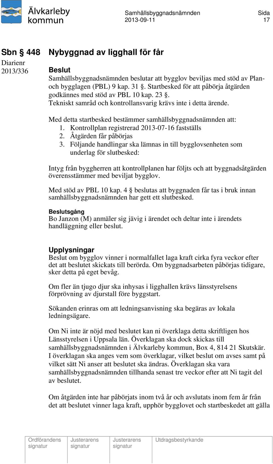 Med detta startbesked bestämmer samhällsbyggnadsnämnden att: 1. Kontrollplan registrerad 2013-07-16 fastställs 2. Åtgärden får påbörjas 3.