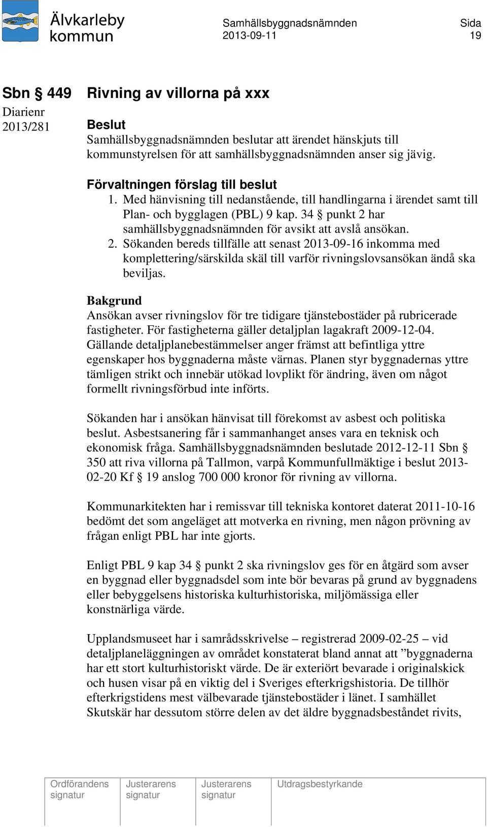 34 punkt 2 har samhällsbyggnadsnämnden för avsikt att avslå ansökan. 2. Sökanden bereds tillfälle att senast 2013-09-16 inkomma med komplettering/särskilda skäl till varför rivningslovsansökan ändå ska beviljas.