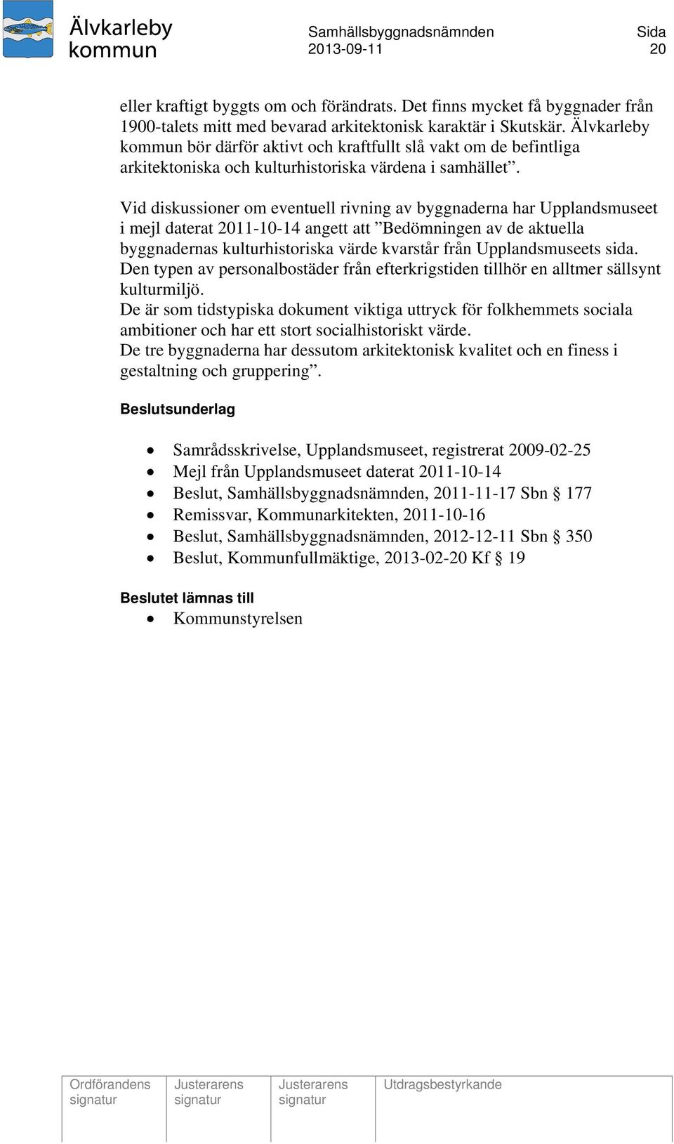 Vid diskussioner om eventuell rivning av byggnaderna har Upplandsmuseet i mejl daterat 2011-10-14 angett att Bedömningen av de aktuella byggnadernas kulturhistoriska värde kvarstår från