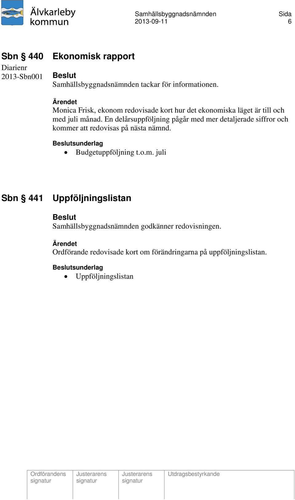 En delårsuppföljning pågår med mer detaljerade siffror och kommer att redovisas på nästa nämnd. Beslutsunderlag Budgetuppföljning t.o.m. juli Sbn 441 Uppföljningslistan Beslut Samhällsbyggnadsnämnden godkänner redovisningen.