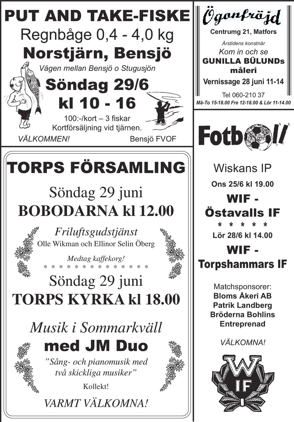 00 TORPS FÖRSAMLING Söndag 29 juni BOBODARNA kl 12.00 Friluftsgudstjänst Olle Wikman och Ellinor Selin Öberg Medtag kaffekorg! * * * * * * * * * * * * * * Söndag 29 juni TORPS KYRKA kl 18.