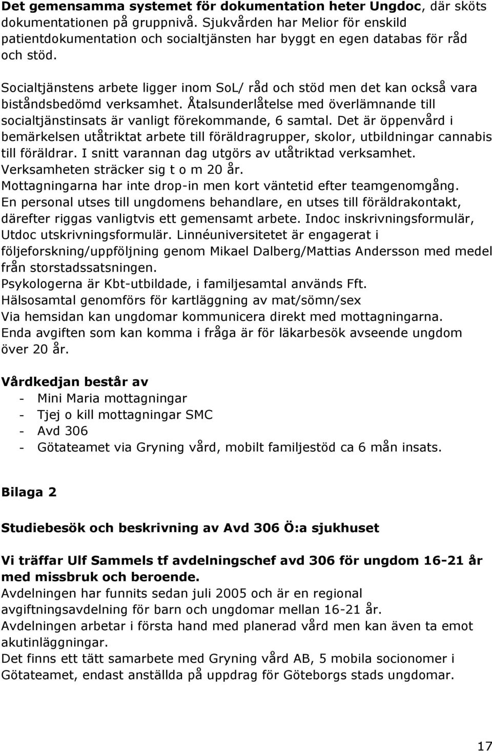 Socialtjänstens arbete ligger inom SoL/ råd och stöd men det kan också vara biståndsbedömd verksamhet. Åtalsunderlåtelse med överlämnande till socialtjänstinsats är vanligt förekommande, 6 samtal.