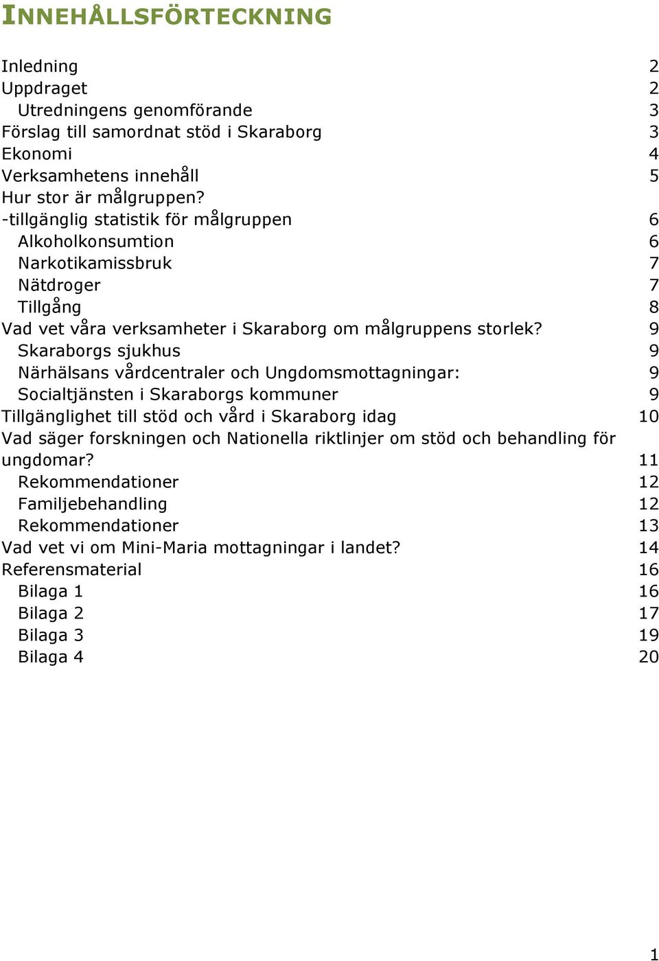 9 Skaraborgs sjukhus 9 Närhälsans vårdcentraler och Ungdomsmottagningar: 9 Socialtjänsten i Skaraborgs kommuner 9 Tillgänglighet till stöd och vård i Skaraborg idag 10 Vad säger forskningen och