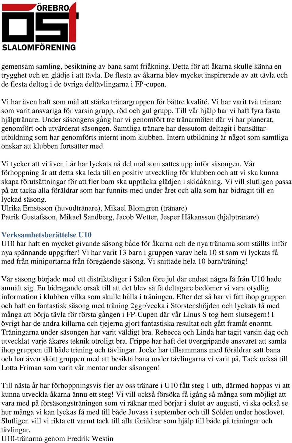 Vi har varit två tränare som varit ansvariga för varsin grupp, röd och gul grupp. Till vår hjälp har vi haft fyra fasta hjälptränare.