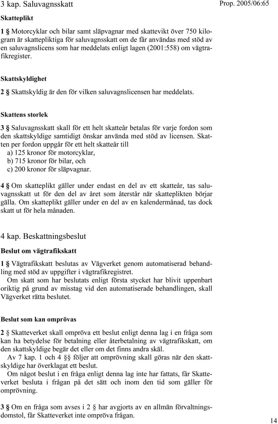 meddelats enligt lagen (2001:558) om vägtrafikregister. Skattskyldighet 2 Skattskyldig är den för vilken saluvagnslicensen har meddelats.