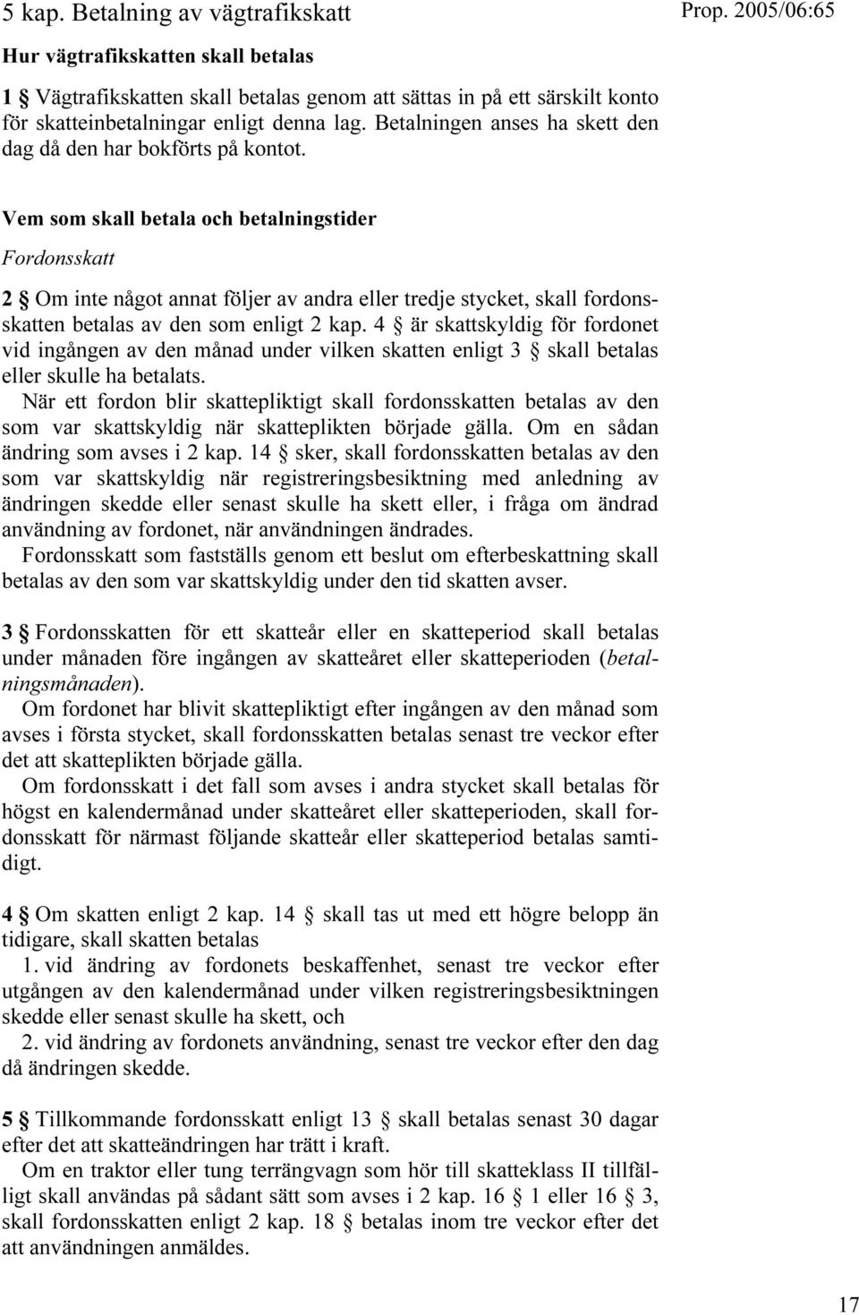 Vem som skall betala och betalningstider Fordonsskatt 2 Om inte något annat följer av andra eller tredje stycket, skall fordonsskatten betalas av den som enligt 2 kap.