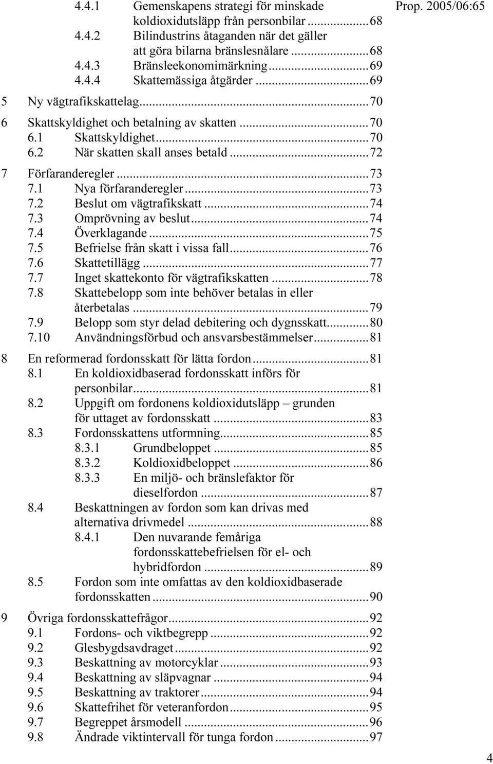 ..73 7.2 Beslut om vägtrafikskatt...74 7.3 Omprövning av beslut...74 7.4 Överklagande...75 7.5 Befrielse från skatt i vissa fall...76 7.6 Skattetillägg...77 7.7 Inget skattekonto för vägtrafikskatten.