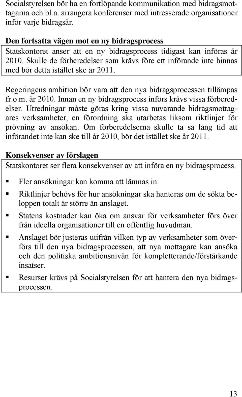 Skulle de förberedelser som krävs före ett införande inte hinnas med bör detta istället ske år 2011. Regeringens ambition bör vara att den nya bidragsprocessen tillämpas fr.o.m. år 2010.