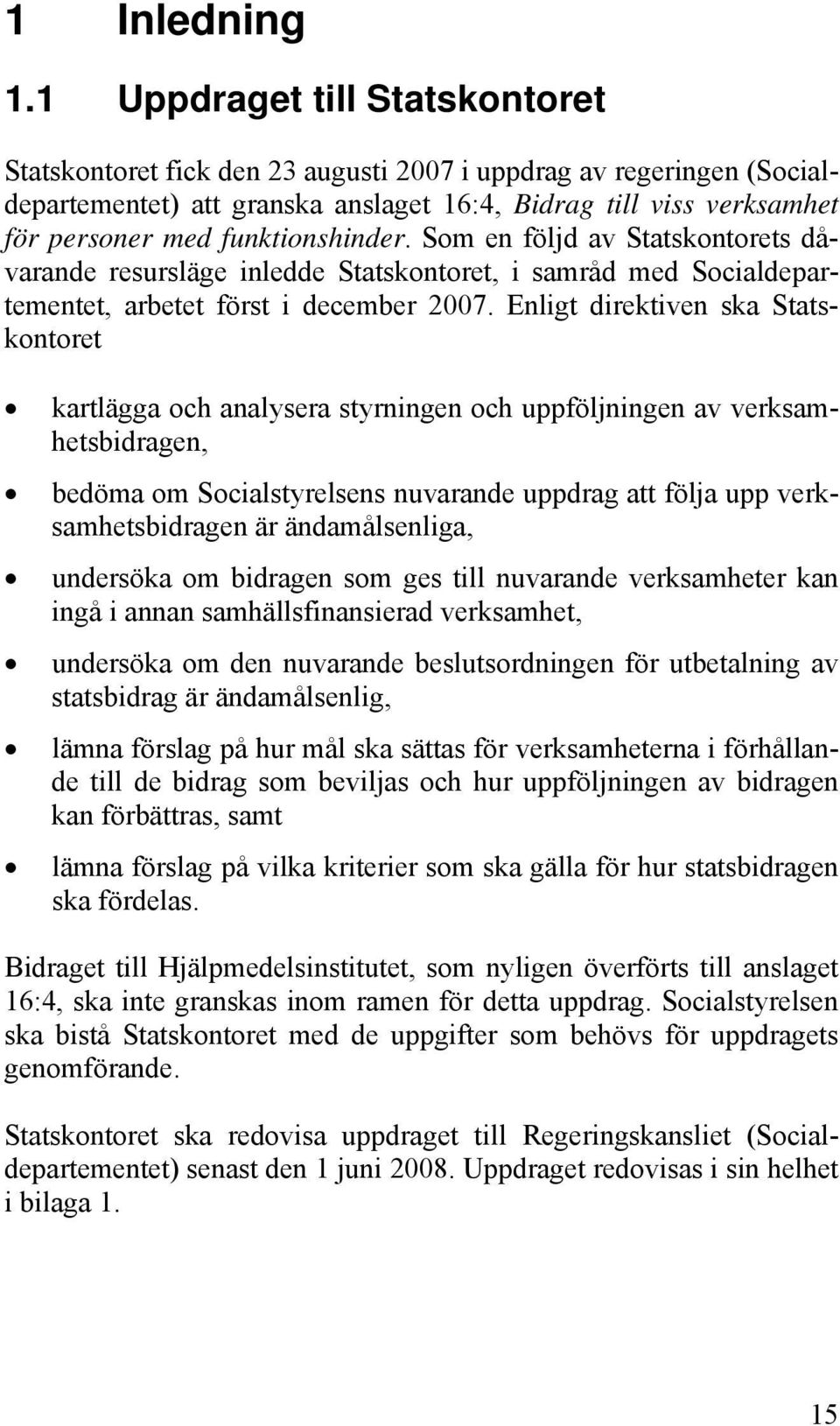 funktionshinder. Som en följd av Statskontorets dåvarande resursläge inledde Statskontoret, i samråd med Socialdepartementet, arbetet först i december 2007.