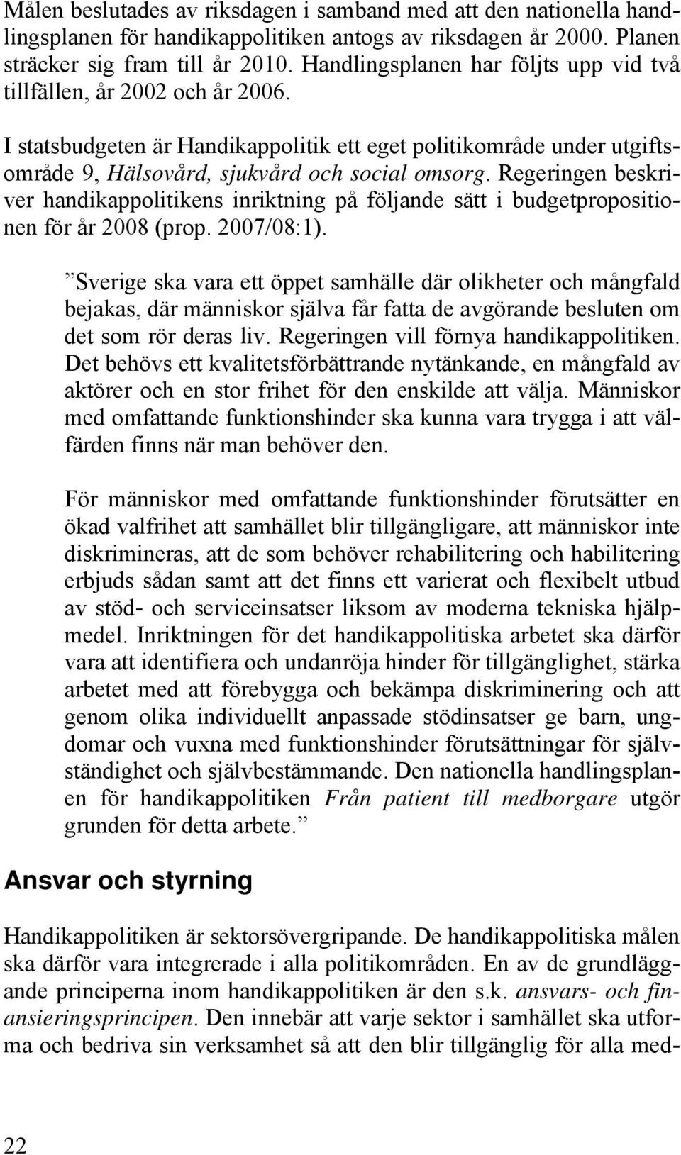 Regeringen beskriver handikappolitikens inriktning på följande sätt i budgetpropositionen för år 2008 (prop. 2007/08:1).