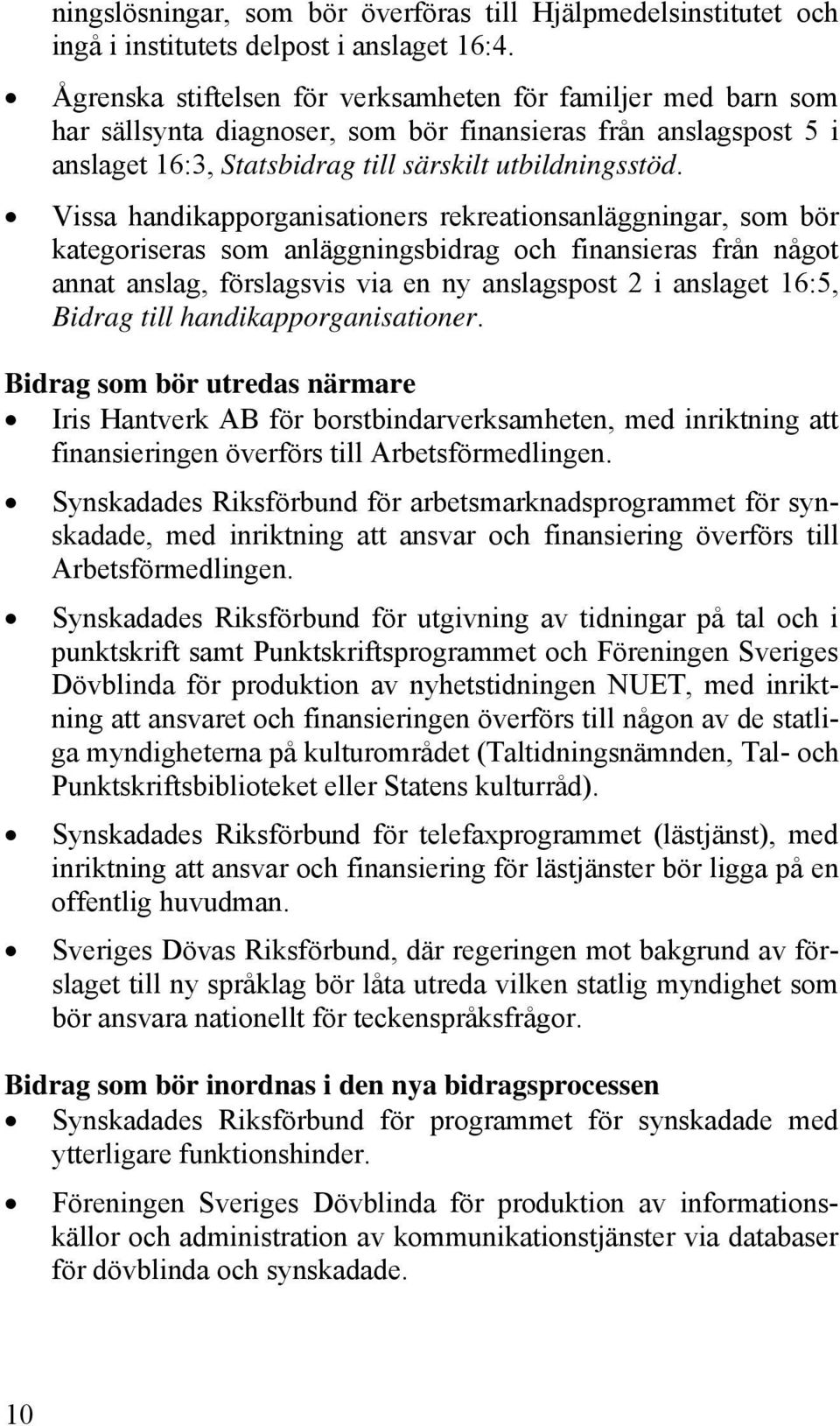 Vissa handikapporganisationers rekreationsanläggningar, som bör kategoriseras som anläggningsbidrag och finansieras från något annat anslag, förslagsvis via en ny anslagspost 2 i anslaget 16:5,