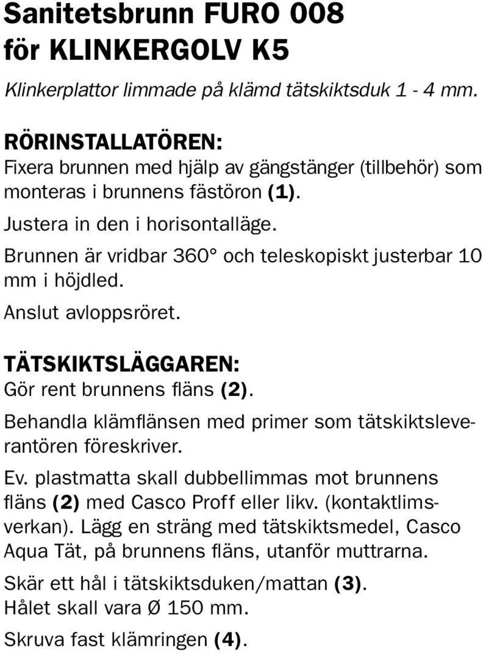 Brunnen är vridbar 360 och teleskopiskt justerbar 10 mm i höjdled. Anslut avloppsröret. TÄTSKIKTSläggaren: Gör rent brunnens fläns (2).