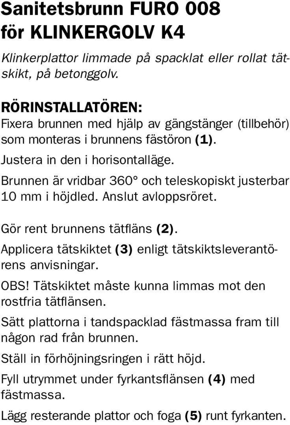 Brunnen är vridbar 360 och teleskopiskt justerbar 10 mm i höjdled. Anslut avloppsröret. Gör rent brunnens tätfläns (2).