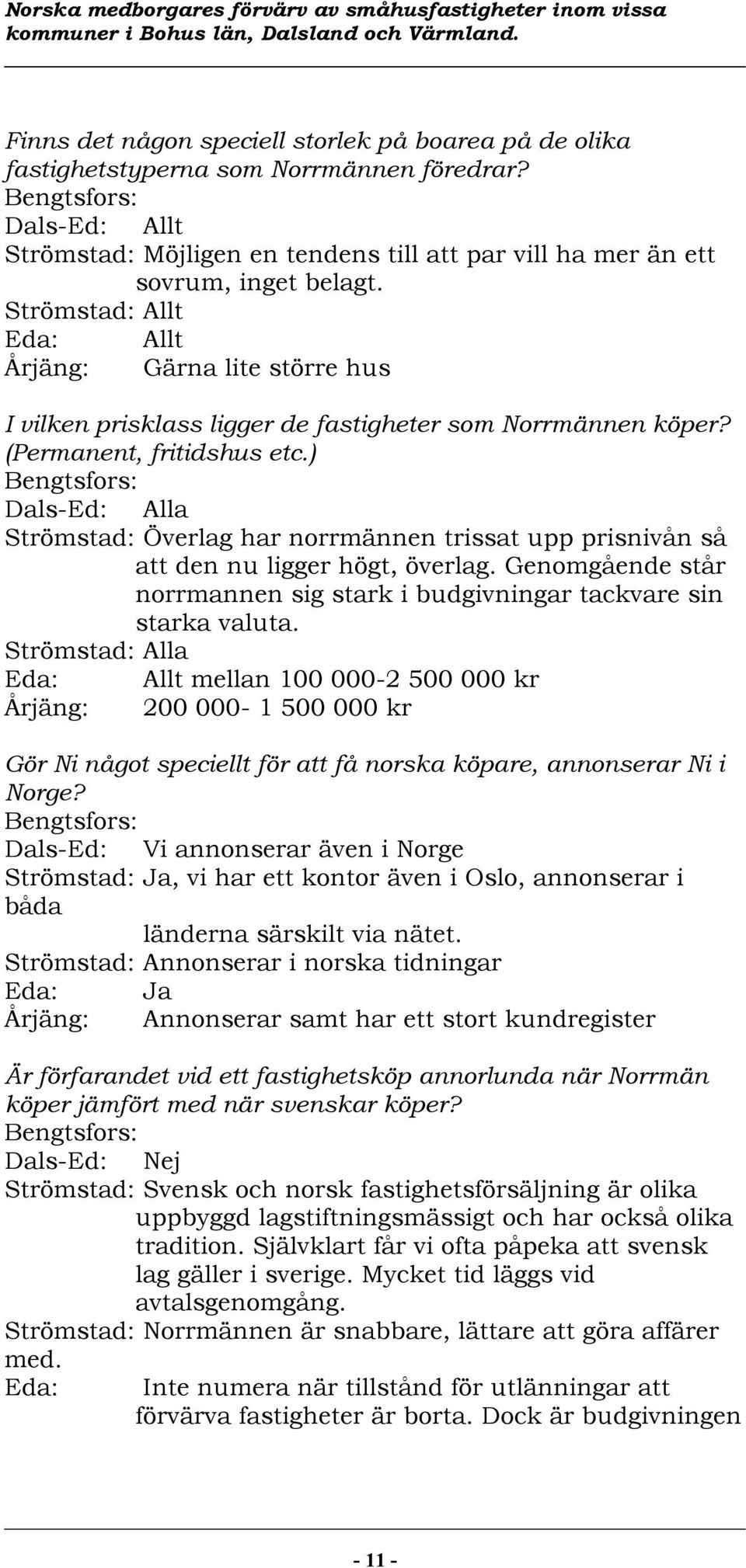 Strömstad: Allt Eda: Allt Årjäng: Gärna lite större hus I vilken prisklass ligger de fastigheter som Norrmännen köper? (Permanent, fritidshus etc.