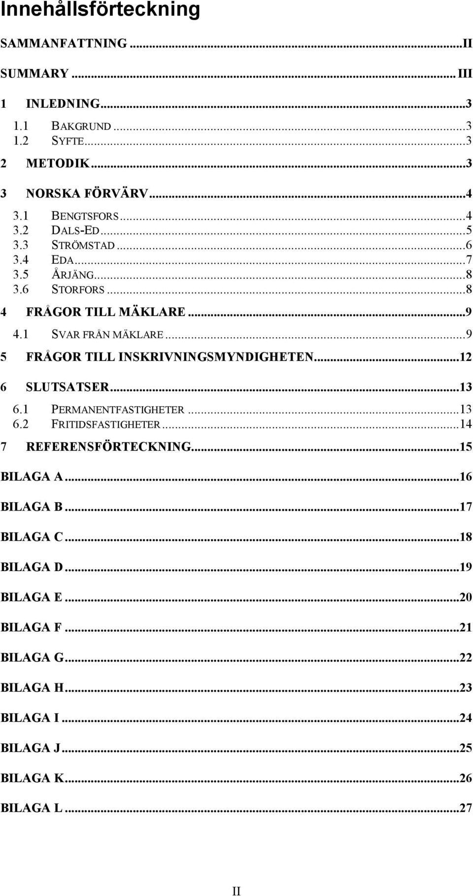 ..9 5 FRÅGOR TILL INSKRIVNINGSMYNDIGHETEN...12 6 SLUTSATSER...13 6.1 PERMANENTFASTIGHETER...13 6.2 FRITIDSFASTIGHETER...14 7 REFERENSFÖRTECKNING.