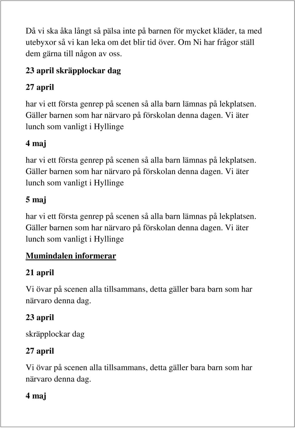 Vi äter lunch som vanligt i Hyllinge 4 maj har vi ett första genrep på scenen så alla barn lämnas på lekplatsen. Gäller barnen som har närvaro på förskolan denna dagen.