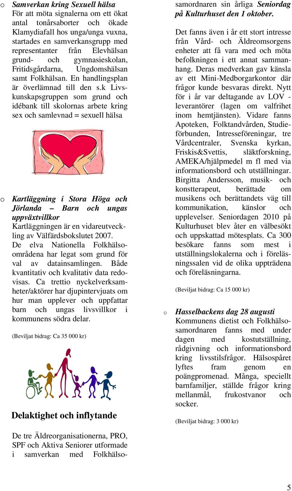 k Livskunskapsgruppen som grund och idébank till skolornas arbete kring sex och samlevnad = sexuell hälsa o Kartläggning i Stora Höga och Jörlanda Barn och ungas uppväxtvillkor Kartläggningen är en