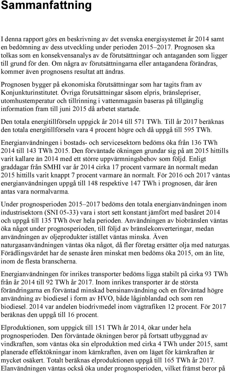 Om några av förutsättningarna eller antagandena förändras, kommer även prognosens resultat att ändras. Prognosen bygger på ekonomiska förutsättningar som har tagits fram av Konjunkturinstitutet.