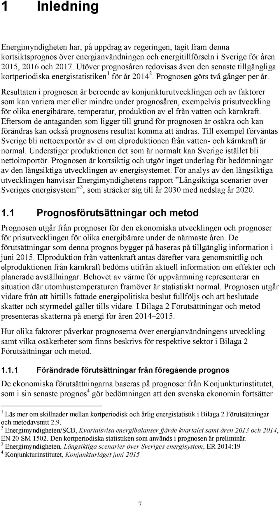 Resultaten i prognosen är beroende av konjunkturutvecklingen och av faktorer som kan variera mer eller mindre under prognosåren, exempelvis prisutveckling för olika energibärare, temperatur,