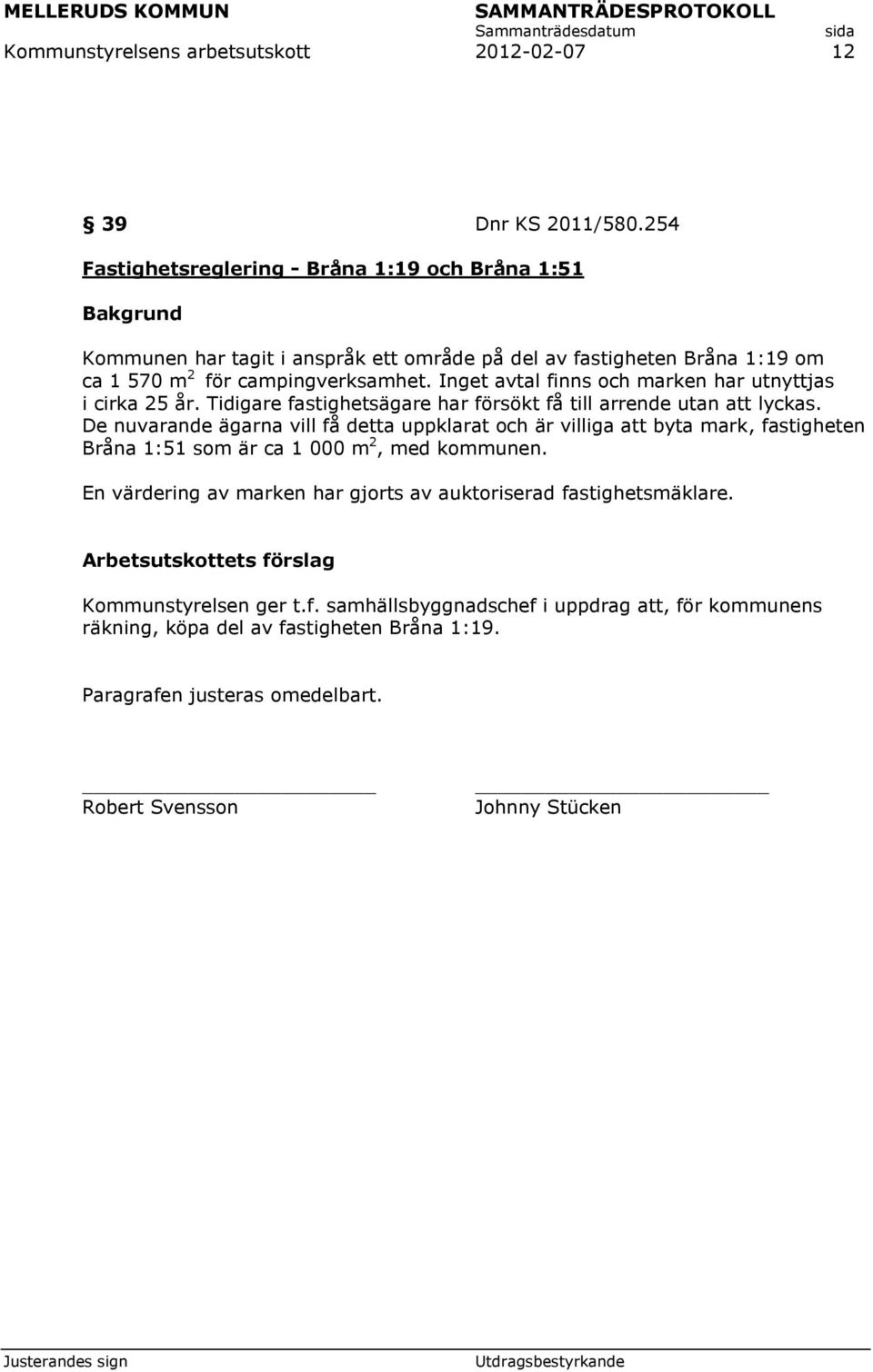 Inget avtal finns och marken har utnyttjas i cirka 25 år. Tidigare fastighetsägare har försökt få till arrende utan att lyckas.