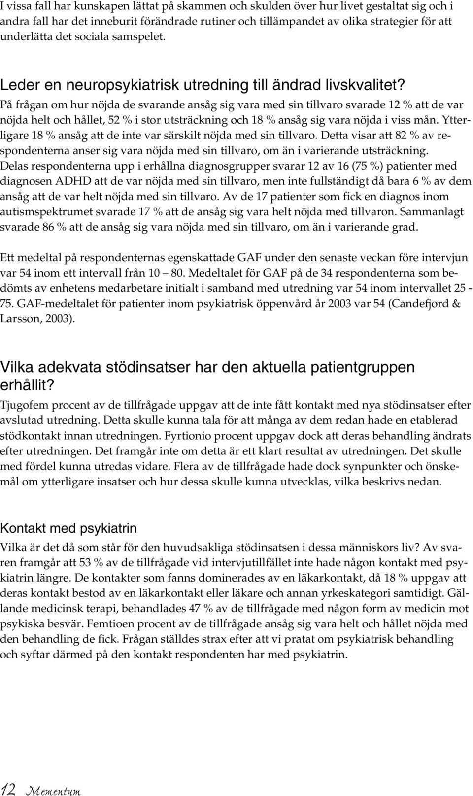 På frågan om hur nöjda de svarande ansåg sig vara med sin tillvaro svarade 12 % att de var nöjda helt och hållet, 52 % i stor utsträckning och 18 % ansåg sig vara nöjda i viss mån.