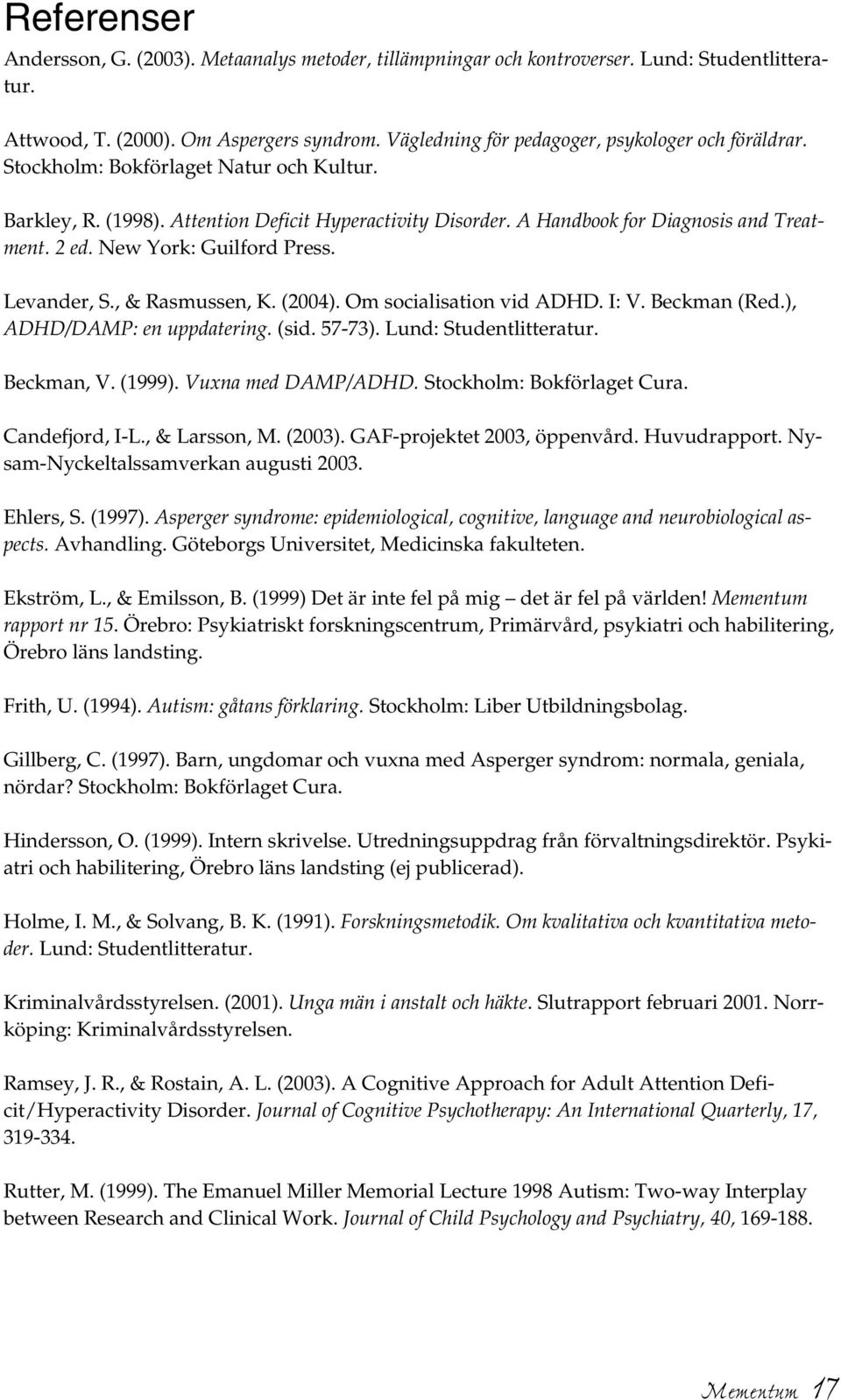 New York: Guilford Press. Levander, S., & Rasmussen, K. (2004). Om socialisation vid ADHD. I: V. Beckman (Red.), ADHD/DAMP: en uppdatering. (sid. 57-73). Lund: Studentlitteratur. Beckman, V. (1999).