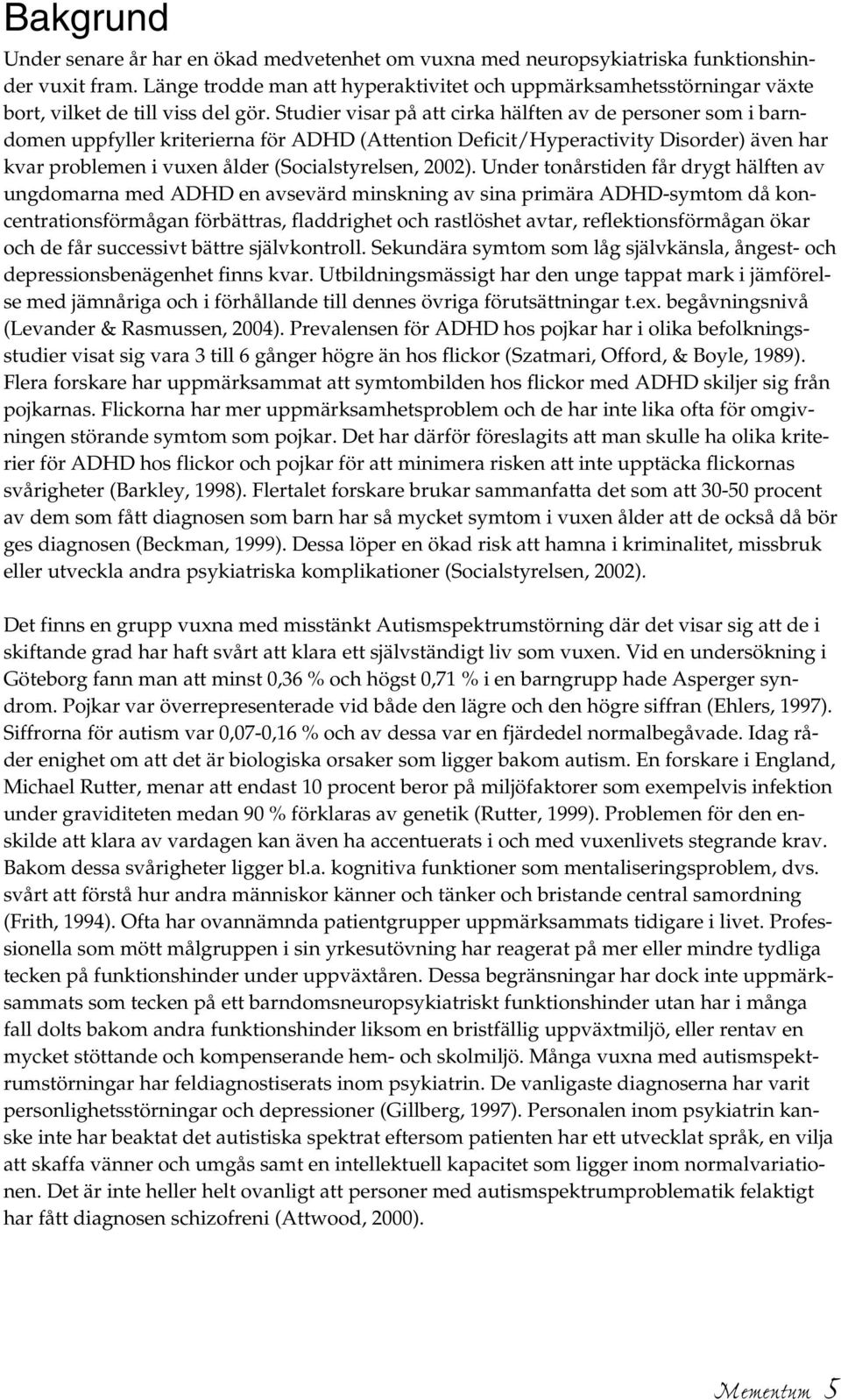 Studier visar på att cirka hälften av de personer som i barndomen uppfyller kriterierna för ADHD (Attention Deficit/Hyperactivity Disorder) även har kvar problemen i vuxen ålder (Socialstyrelsen,