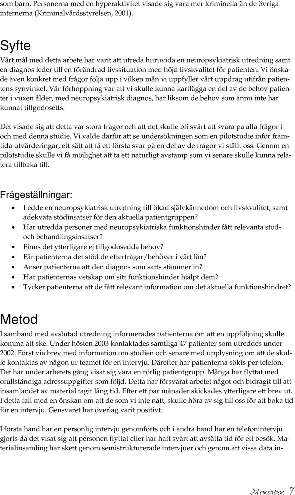 Vi önskade även konkret med frågor följa upp i vilken mån vi uppfyller vårt uppdrag utifrån patientens synvinkel.