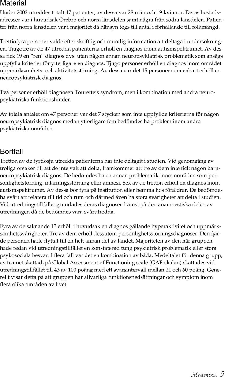 Tjugotre av de 47 utredda patienterna erhöll en diagnos inom autismspektrumet. Av dessa fick 19 en ren diagnos dvs.