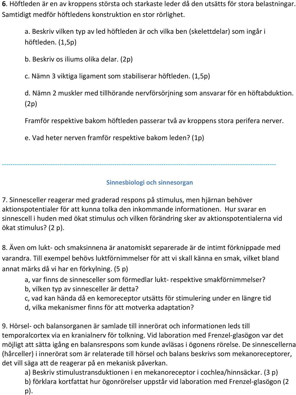 (2p) Framför respektive bakom höftleden passerar två av kroppens stora perifera nerver. e. Vad heter nerven framför respektive bakom leden?