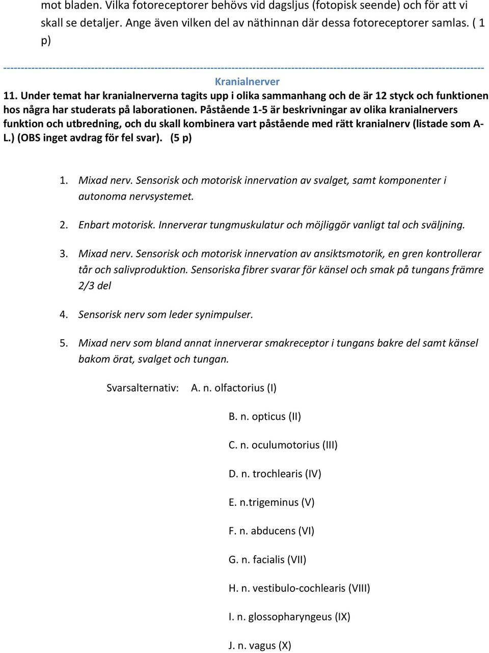 Under temat har kranialnerverna tagits upp i olika sammanhang och de är 12 styck och funktionen hos några har studerats på laborationen.