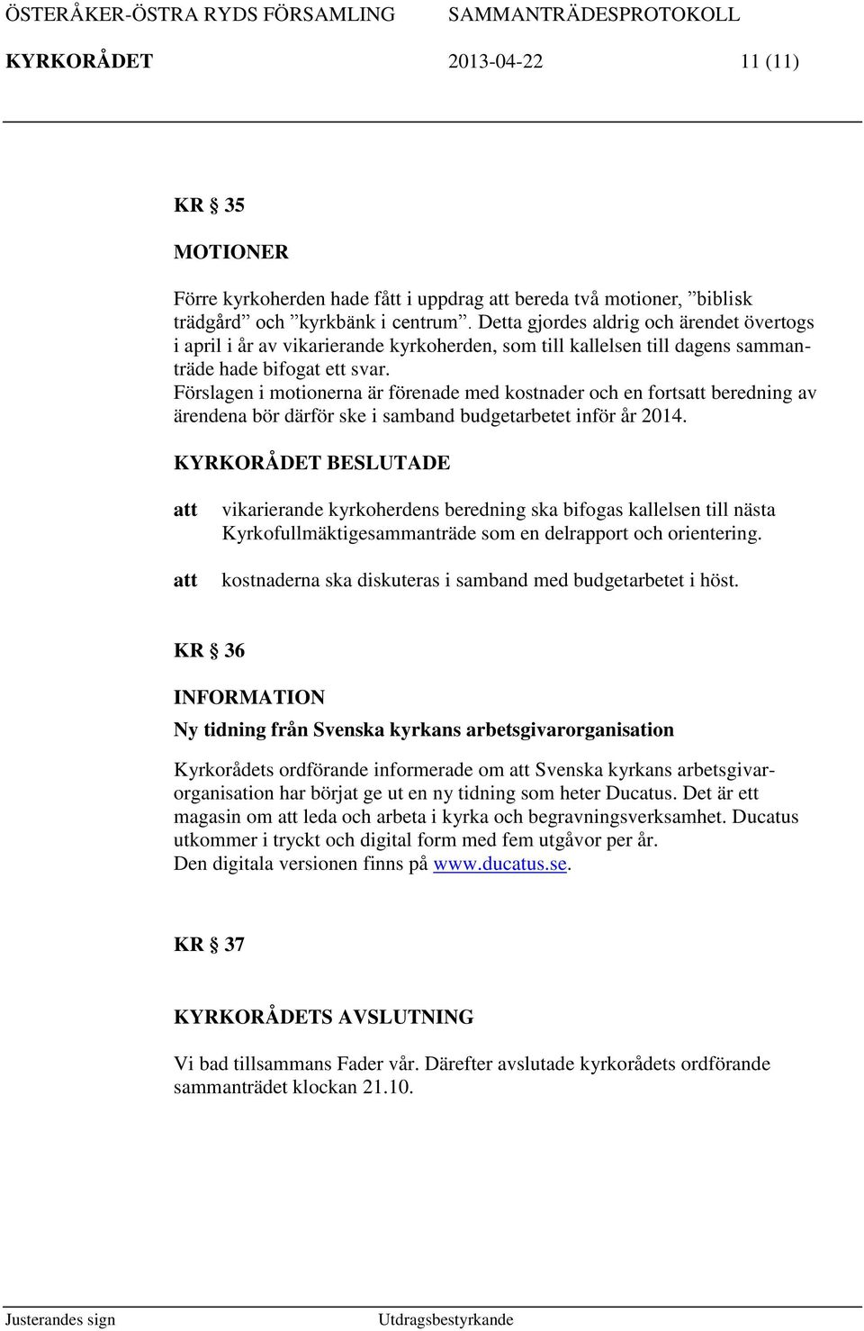 Förslagen i motionerna är förenade med kostnader och en forts beredning av ärendena bör därför ske i samband budgetarbetet inför år 2014.