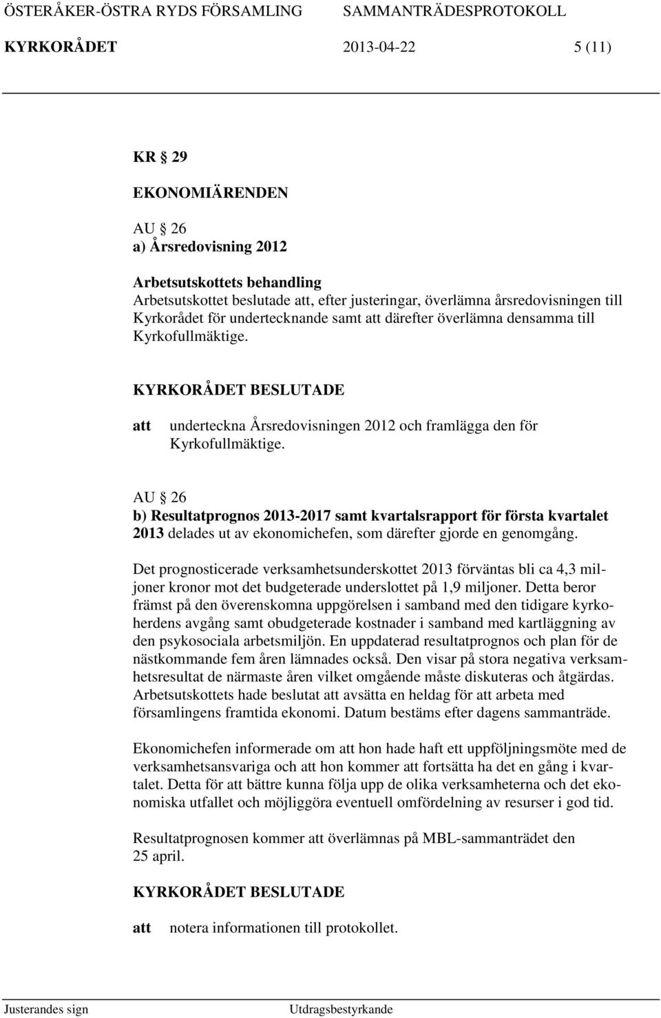 AU 26 b) Resultatprognos 2013-2017 samt kvartalsrapport för första kvartalet 2013 delades ut av ekonomichefen, som därefter gjorde en genomgång.