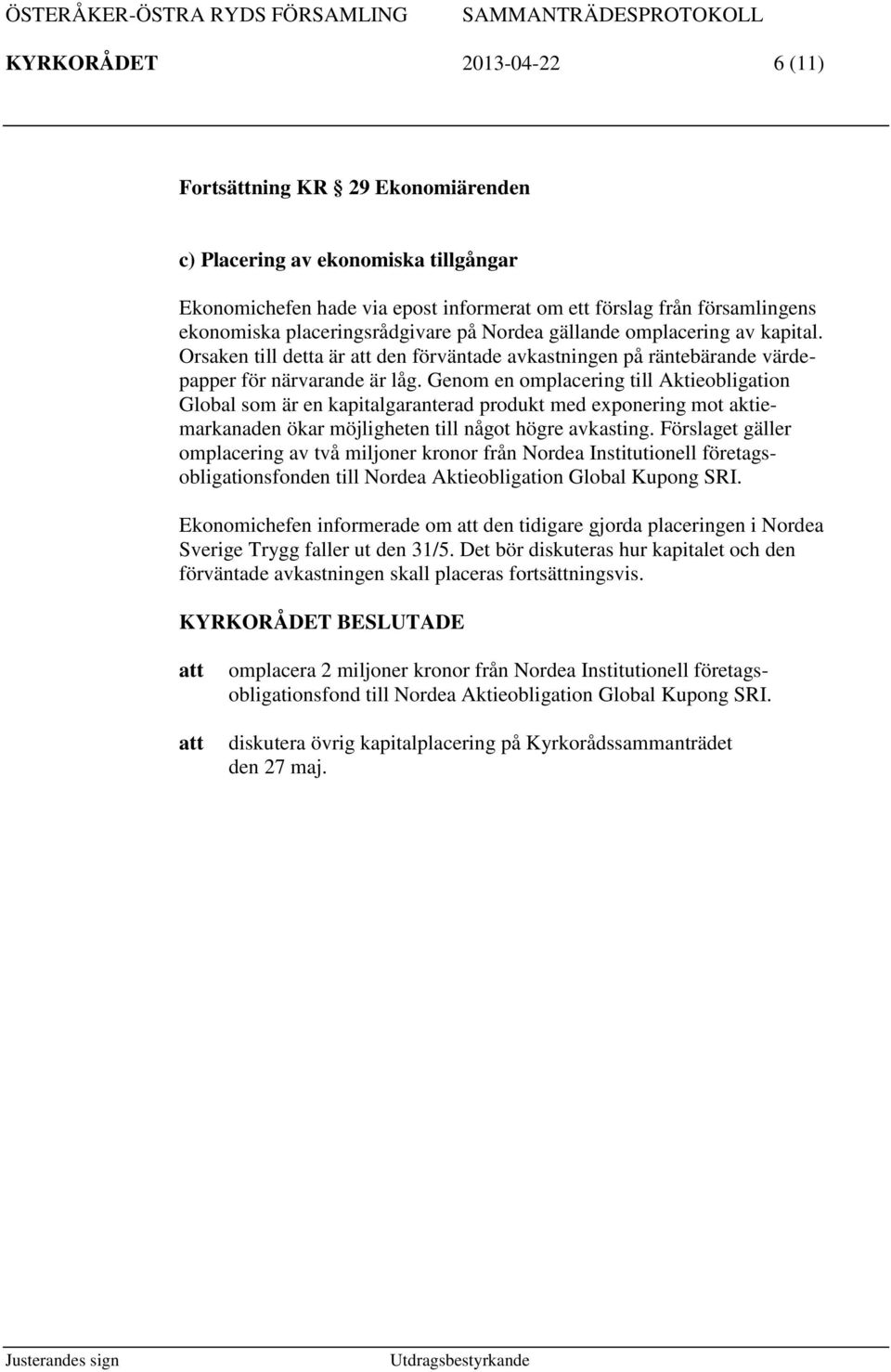 Genom en omplacering till Aktieobligation Global som är en kapitalgaranterad produkt med exponering mot aktiemarkanaden ökar möjligheten till något högre avkasting.