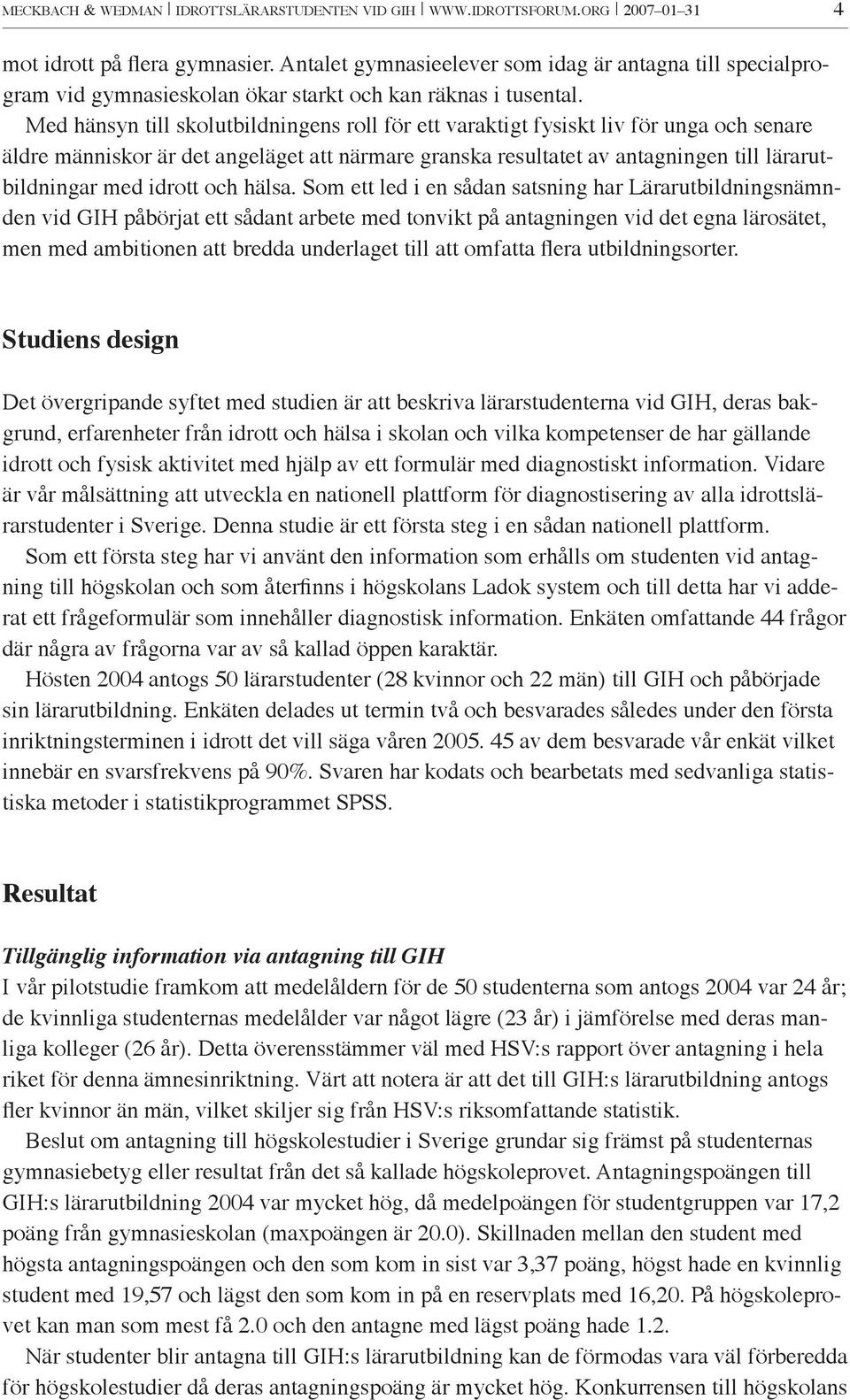 Med hänsyn till skolutbildningens roll för ett varaktigt fysiskt liv för unga och senare äldre människor är det angeläget att närmare granska resultatet av antagningen till lärarutbildningar med