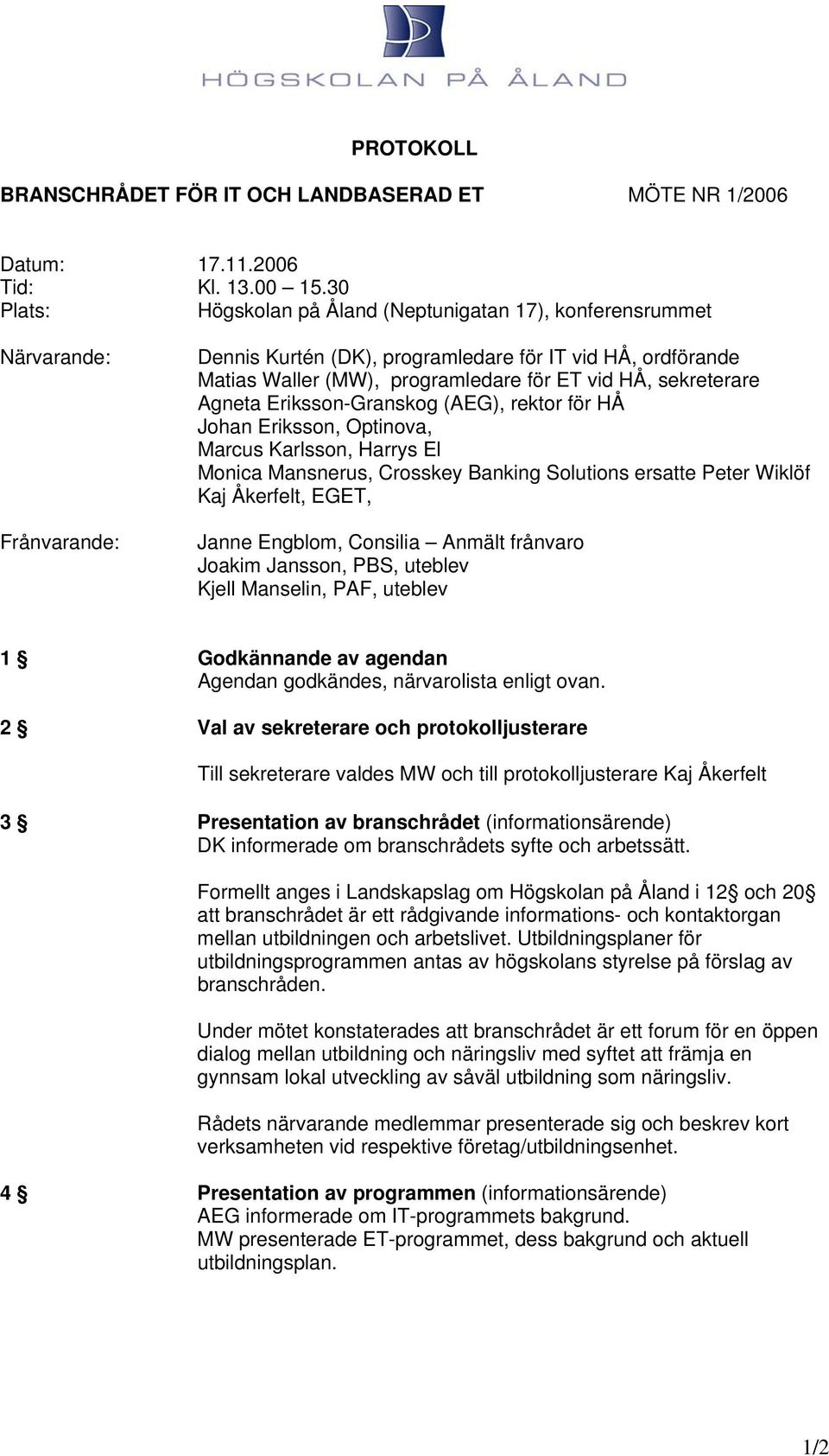 sekreterare Agneta Eriksson-Granskog (AEG), rektor för HÅ Johan Eriksson, Optinova, Marcus Karlsson, Harrys El Monica Mansnerus, Crosskey Banking Solutions ersatte Peter Wiklöf Kaj Åkerfelt, EGET,