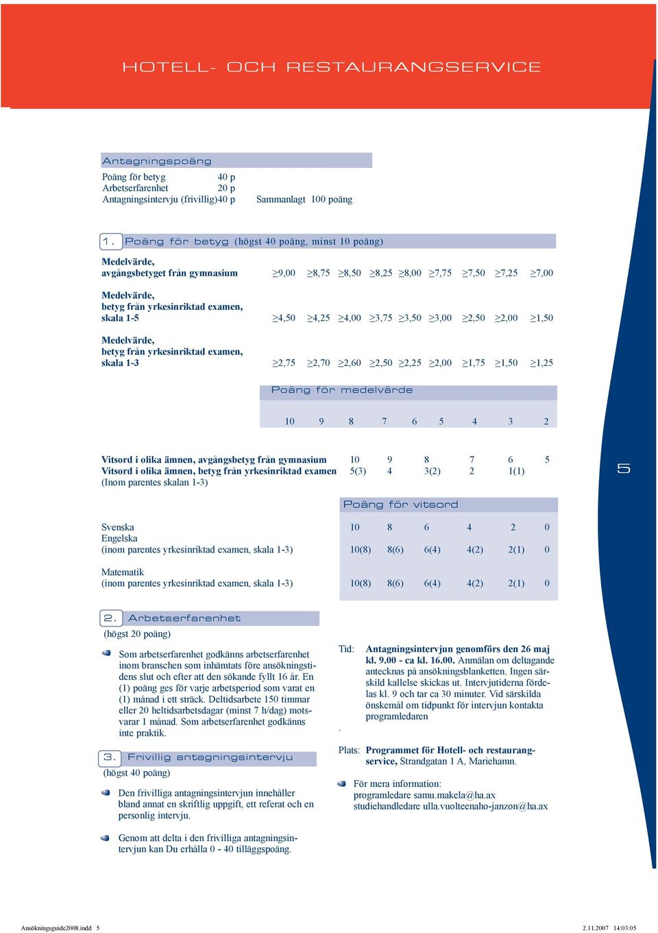 4,25 4,00 3,75 3,50 3,00 2,50 2,00 1,50 Medelvärde, betyg från yrkesinriktad examen, skala 1-3 2,75 2,70 2,60 2,50 2,25 2,00 1,75 1,50 1,25 ta Poäng för medelvärde 10 9 8 7 6 5 4 3 2 Vitsord i olika