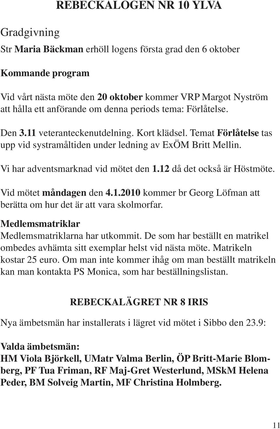 12 då det också är Höstmöte. Vid mötet måndagen den 4.1.2010 kommer br Georg Löfman att berätta om hur det är att vara skolmorfar. Medlemsmatriklar Medlemsmatriklarna har utkommit.