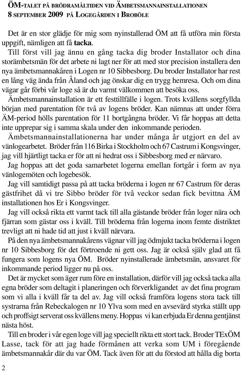 Till först vill jag ännu en gång tacka dig broder Installator och dina storämbetsmän för det arbete ni lagt ner för att med stor precision installera den nya ämbetsmannakåren i Logen nr 10 Sibbesborg.