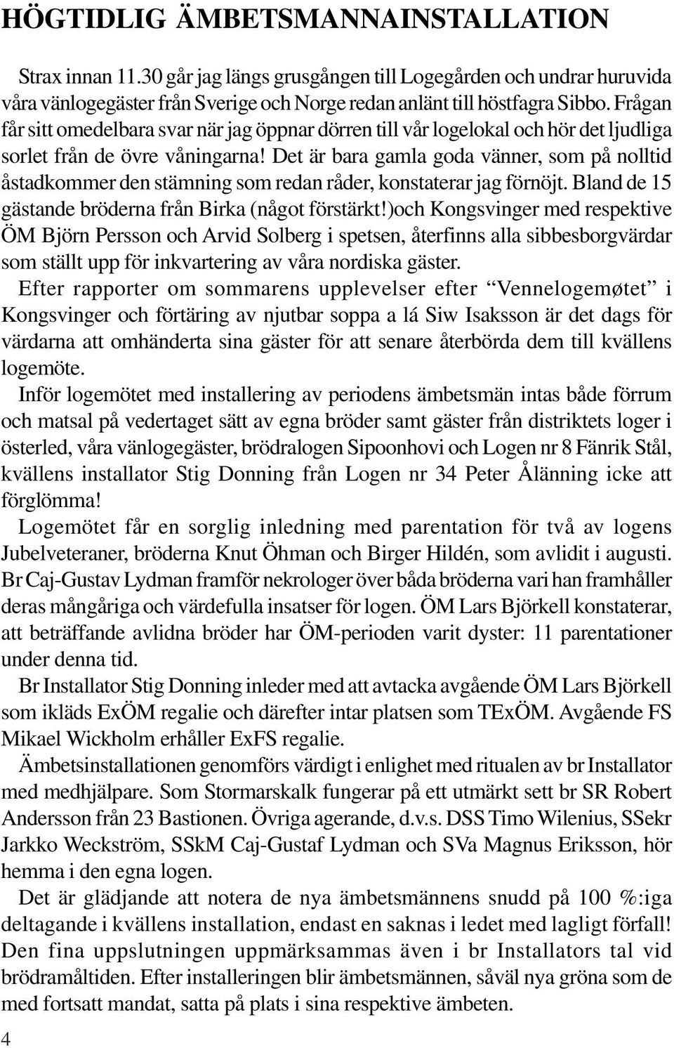 Det är bara gamla goda vänner, som på nolltid åstadkommer den stämning som redan råder, konstaterar jag förnöjt. Bland de 15 gästande bröderna från Birka (något förstärkt!