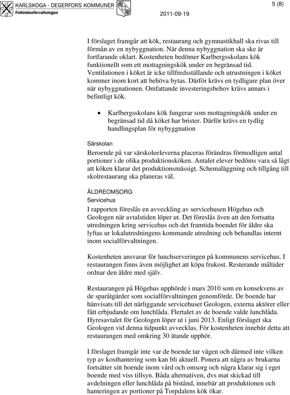 Ventilationen i köket är icke tillfredsställande och utrustningen i köket kommer inom kort att behöva bytas. Därför krävs en tydligare plan över när nybyggnationen.