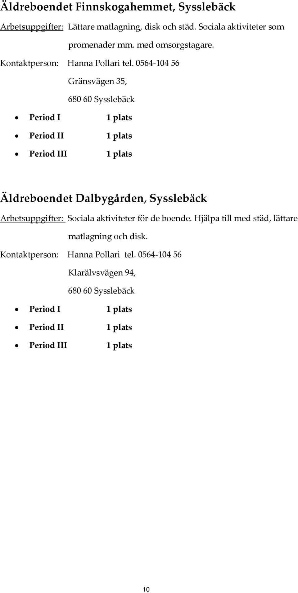 0564 104 56 Gränsvägen 35, 680 60 Sysslebäck Äldreboendet Dalbygården, Sysslebäck Arbetsuppgifter: Sociala