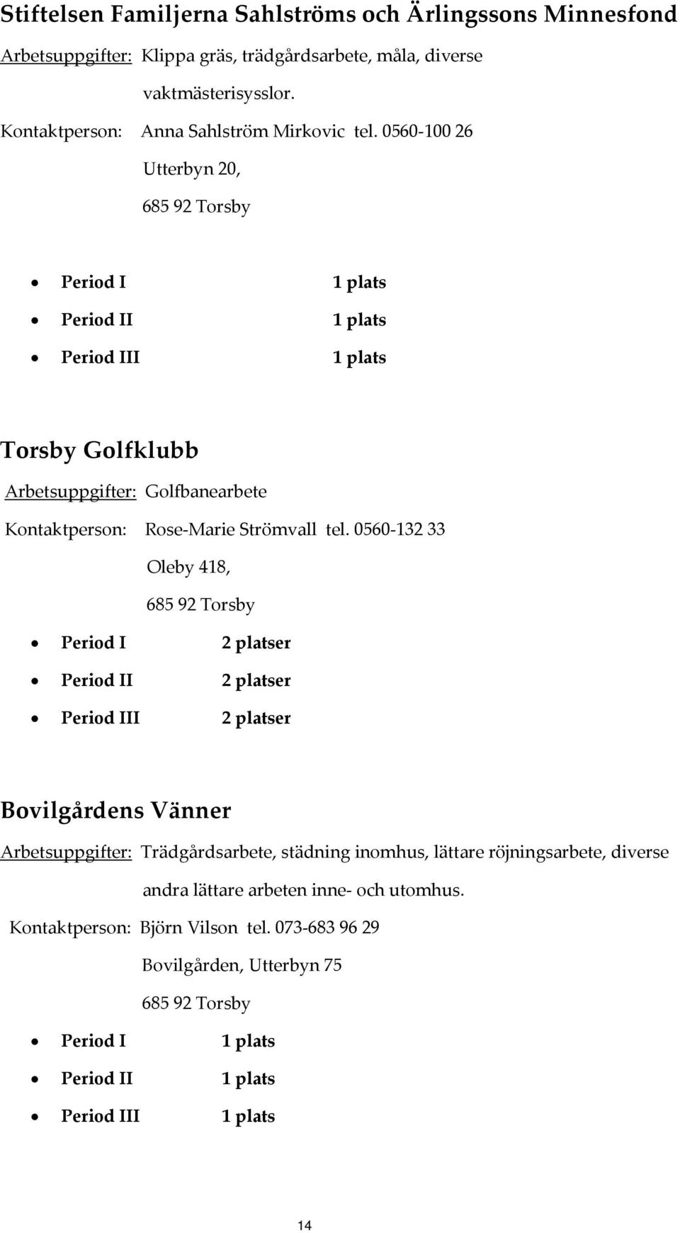 0560 100 26 Utterbyn 20, 685 92 Torsby Torsby Golfklubb Arbetsuppgifter: Golfbanearbete Kontaktperson: Rose Marie Strömvall tel.