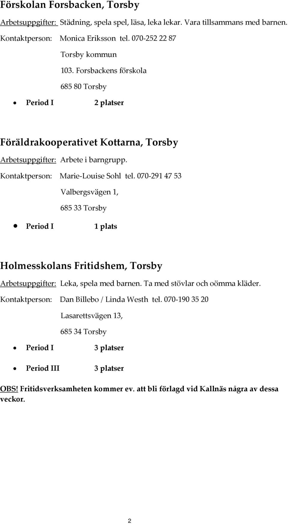 070 291 47 53 Valbergsvägen 1, 685 33 Torsby Period I 1 plats Holmesskolans Fritidshem, Torsby Arbetsuppgifter: Leka, spela med barnen. Ta med stövlar och oömma kläder.