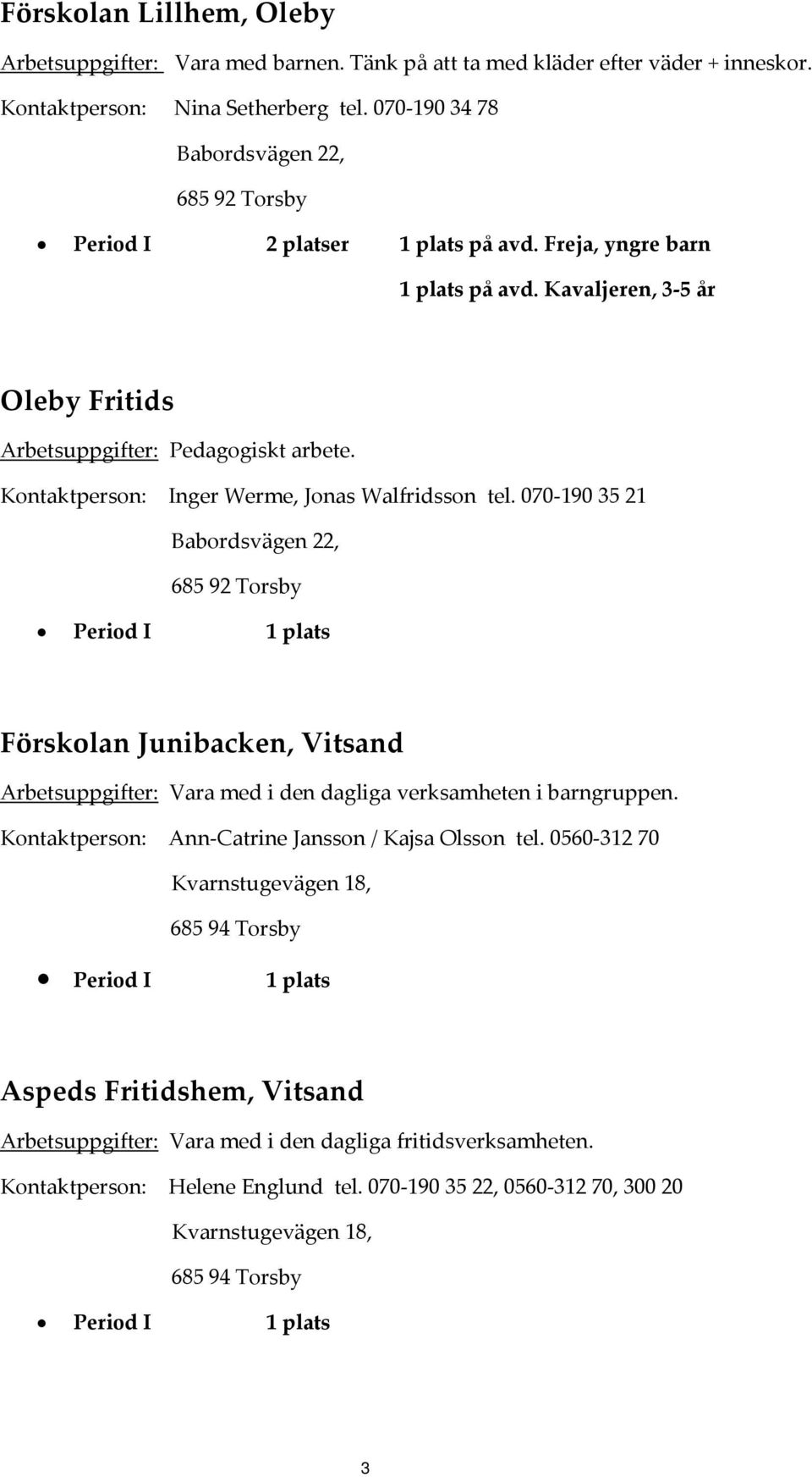 Kontaktperson: Inger Werme, Jonas Walfridsson tel. 070 190 35 21 Babordsvägen 22, 685 92 Torsby Förskolan Junibacken, Vitsand Arbetsuppgifter: Vara med i den dagliga verksamheten i barngruppen.